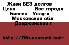 Живи БЕЗ долгов ! › Цена ­ 1 000 - Все города Бизнес » Услуги   . Московская обл.,Дзержинский г.